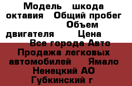  › Модель ­ шкода октавия › Общий пробег ­ 85 000 › Объем двигателя ­ 1 › Цена ­ 510 000 - Все города Авто » Продажа легковых автомобилей   . Ямало-Ненецкий АО,Губкинский г.